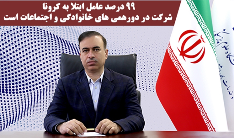 99 درصد عامل ابتلا به کرونا شرکت در دورهمی های خانوادگی و اجتماعات است